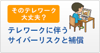 そのテレワーク大丈夫？テレワークに伴うサイバーリスクと補償